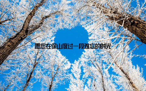 愿您在保山度过一段难忘的时光
