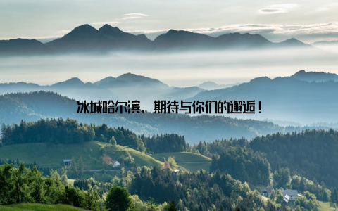 冰城哈尔滨, 期待与你们的邂逅!