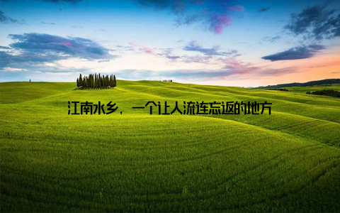 江南水乡, 一个让人流连忘返的地方