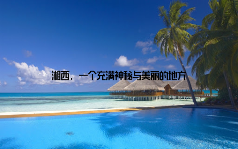 湘西, 一个充满神秘与美丽的地方