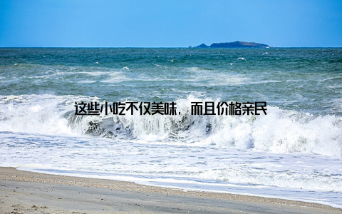 这些小吃不仅美味, 而且价格亲民