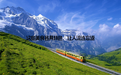 这些美食各具特色, 让人流连忘返