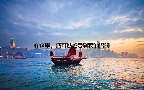 在这里, 您可以感受到家的温暖
