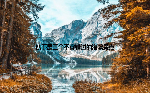 以下是三个不容错过的海滨景点