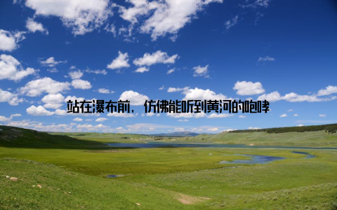 站在瀑布前, 仿佛能听到黄河的咆哮