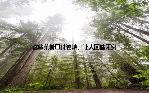 这些菜肴口味独特, 让人回味无穷