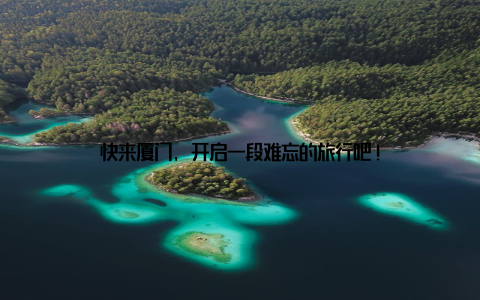 快来厦门, 开启一段难忘的旅行吧!
