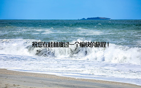 祝您在桂林度过一个愉快的旅程!