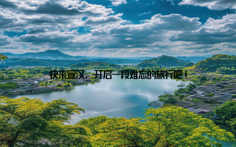 快来宣汉, 开启一段难忘的旅行吧!