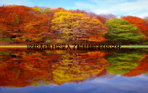 这些活动让你深入了解桂林的民俗文化