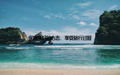 保持良好的心态, 享受旅行过程